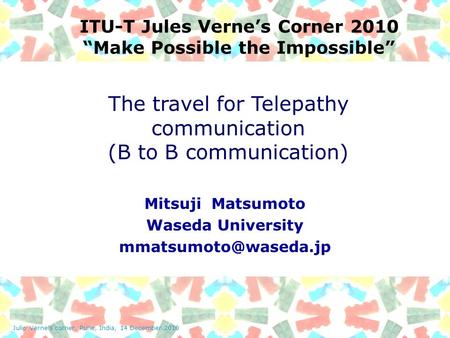 Julio Verne’s corner, Pune, India, 14 December 2010 ITU-T Jules Verne’s Corner 2010 “Make Possible the Impossible” Mitsuji Matsumoto Waseda University.