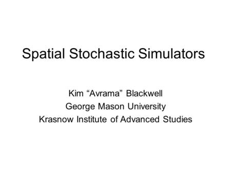 Spatial Stochastic Simulators Kim “Avrama” Blackwell George Mason University Krasnow Institute of Advanced Studies.