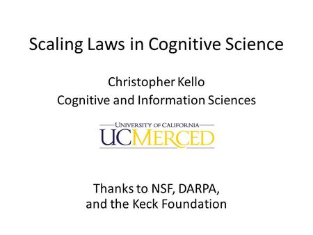 Scaling Laws in Cognitive Science Christopher Kello Cognitive and Information Sciences Thanks to NSF, DARPA, and the Keck Foundation.