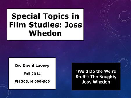 Special Topics in Film Studies: Joss Whedon Dr. David Lavery Fall 2014 PH 308, M 600-900 “We’d Do the Weird Stuff”: The Naughty Joss Whedon.