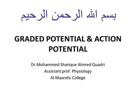 GRADED POTENTIAL & ACTION POTENTIAL Dr.Mohammed Sharique Ahmed Quadri Assistant prof. Physiology Al Maarefa College.