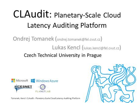 CLAudit : Planetary-Scale Cloud Latency Auditing Platform Ondrej Tomanek ( ) Lukas Kencl ( ) Czech Technical.