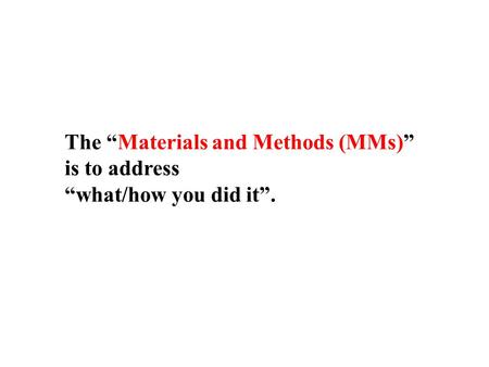 The “Materials and Methods (MMs)” is to address “what/how you did it”.