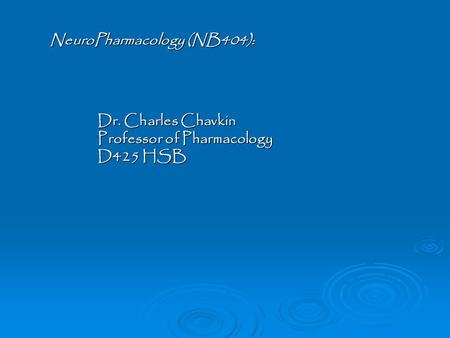 NeuroPharmacology (NB404): Dr. Charles Chavkin Professor of Pharmacology D425 HSB.