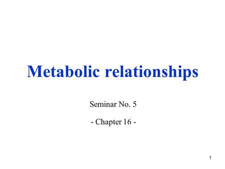 1 Metabolic relationships Seminar No. 5 - Chapter 16 -