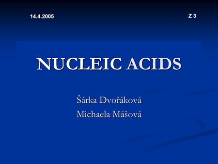 NUCLEIC ACIDS Šárka Dvořáková Michaela Mášová 14.4.2005 Z 3.