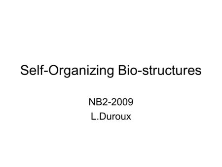 Self-Organizing Bio-structures NB2-2009 L.Duroux.