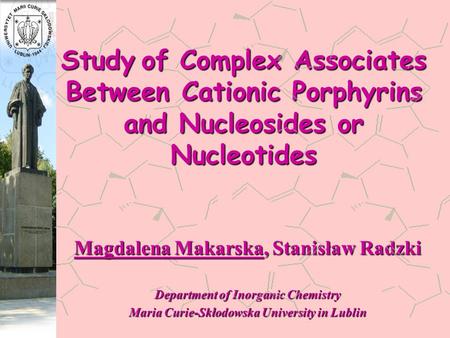 Study of Complex Associates Between Cationic Porphyrins and Nucleosides or Nucleotides Magdalena Makarska, Stanisław Radzki Department of Inorganic Chemistry.