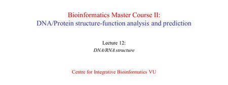 Bioinformatics Master Course II: DNA/Protein structure-function analysis and prediction Lecture 12: DNA/RNA structure Centre for Integrative Bioinformatics.