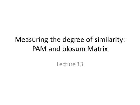 Measuring the degree of similarity: PAM and blosum Matrix