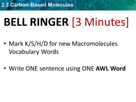 BELL RINGER [3 Minutes] Mark K/S/H/D for new Macromolecules Vocabulary Words Write ONE sentence using ONE AWL Word.