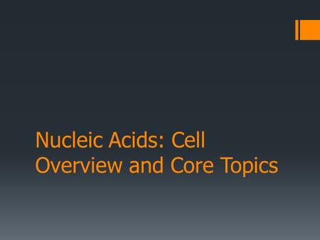 Nucleic Acids: Cell Overview and Core Topics. Cellular Overview DNA and RNA in the Cell.