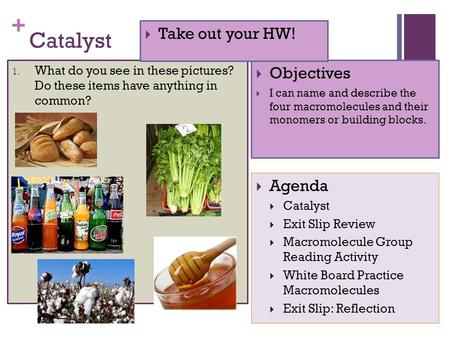 + Catalyst 1. What do you see in these pictures? Do these items have anything in common?  Objectives  I can name and describe the four macromolecules.