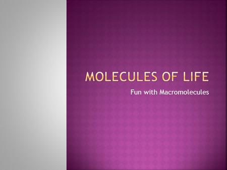 Fun with Macromolecules