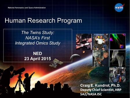 National Aeronautics and Space Administration Human Research Program Craig E. Kundrot, Ph.D. Deputy Chief Scientist, HRP SA2/NASA JSC The Twins Study: