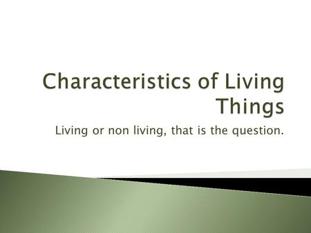 Living or non living, that is the question..  Made of cells  Contains similar chemicals  Use energy  Growth and development  Reproduction  Responds.