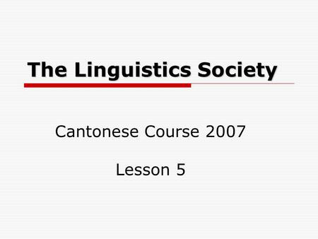 The Linguistics Society Cantonese Course 2007 Lesson 5.