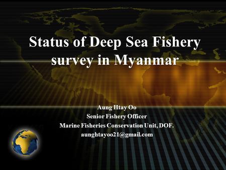 Status of Deep Sea Fishery survey in Myanmar Aung Htay Oo Senior Fishery Officer Marine Fisheries Conservation Unit, DOF.