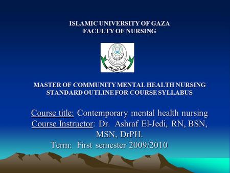 ISLAMIC UNIVERSITY OF GAZA FACULTY OF NURSING MASTER OF COMMUNITY MENTAL HEALTH NURSING STANDARD OUTLINE FOR COURSE SYLLABUS Course title: Contemporary.