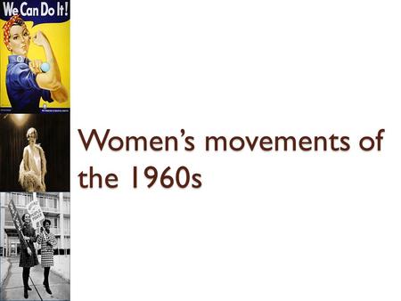 Women’s movements of the 1960s. 1960s1960s Background The Women's Rights Movement of the 1960s was a second wave of activism. The women's movement of.