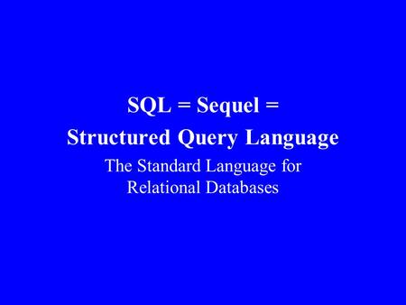 SQL = Sequel = Structured Query Language The Standard Language for Relational Databases.