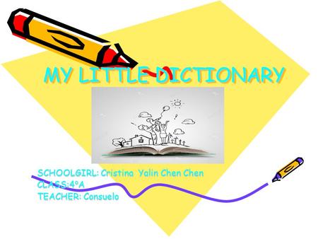 MY LITTLE DICTIONARY SCHOOLGIRL: Cristina Yalin Chen Chen CLASS:4 º A TEACHER: Consuelo.