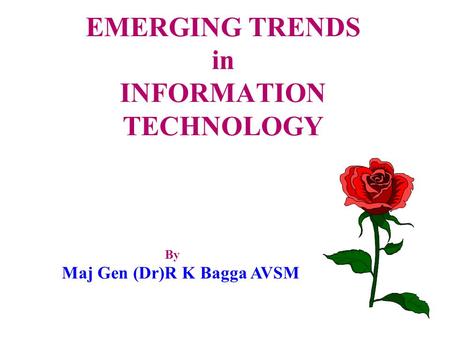 EMERGING TRENDS in INFORMATION TECHNOLOGY By Maj Gen (Dr)R K Bagga AVSM.