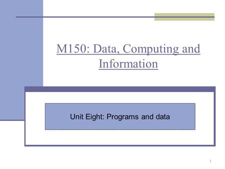 M150: Data, Computing and Information 1 Unit Eight: Programs and data.