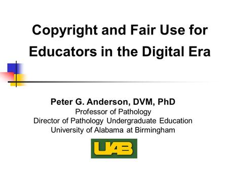 Peter G. Anderson, DVM, PhD Professor of Pathology Director of Pathology Undergraduate Education University of Alabama at Birmingham Copyright and Fair.