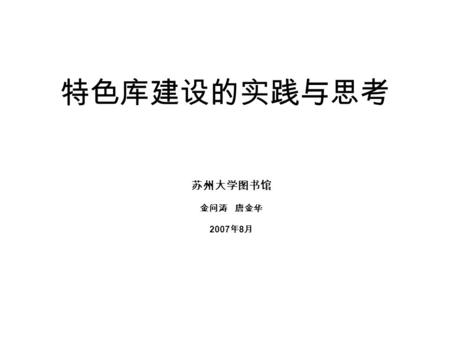 特色库建设的实践与思考 苏州大学图书馆 金问涛 唐金华 2007 年 8 月. 特色库建设的实践与思考 一 特色数据库建设的价值以及要素 把握 二《清代图像人物研究资料数据库》 简介 三 特色数据库项目管理的若干体验 与思考.