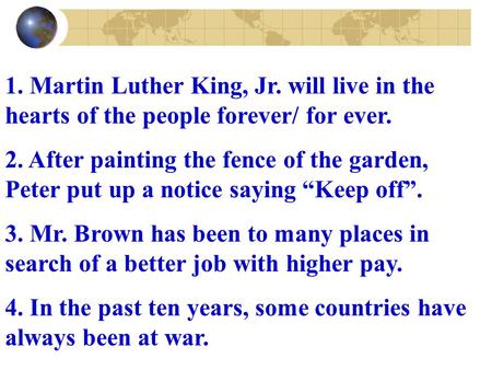 1. Martin Luther King, Jr. will live in the hearts of the people forever/ for ever. 2. After painting the fence of the garden, Peter put up a notice saying.