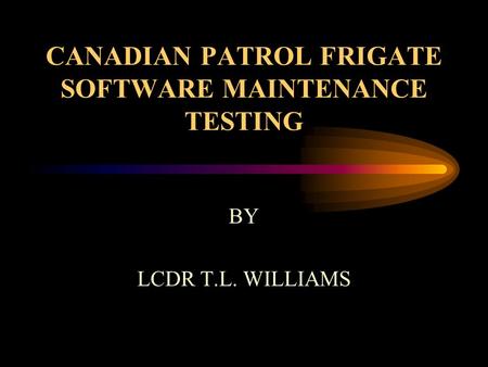 CANADIAN PATROL FRIGATE SOFTWARE MAINTENANCE TESTING BY LCDR T.L. WILLIAMS.