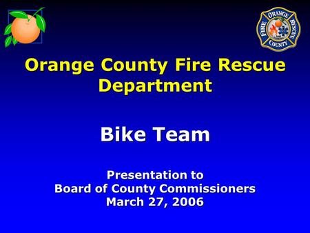 Orange County Fire Rescue Department Bike Team Presentation to Board of County Commissioners March 27, 2006.