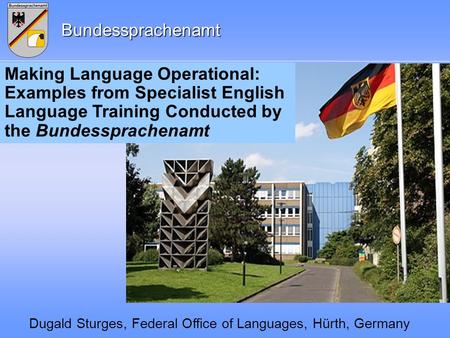 Making Language Operational: Examples from Specialist English Language Training Conducted by the Bundessprachenamt Dugald Sturges, Federal Office of Languages,