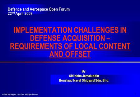 1 © 2008 BN Shipyard. Legal Dept. All Rights Reserved IMPLEMENTATION CHALLENGES IN DEFENSE ACQUISITION – REQUIREMENTS OF LOCAL CONTENT AND OFFSET By: Siti.