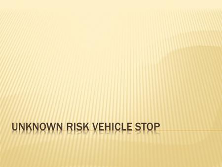 Unknown risk vehicle stop