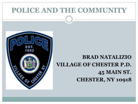 POLICE AND THE COMMUNITY BRAD NATALIZIO VILLAGE OF CHESTER P.D. 45 MAIN ST. CHESTER, NY 10918.