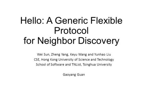 Hello: A Generic Flexible Protocol for Neighbor Discovery Wei Sun, Zheng Yang, Keyu Wang and Yunhao Liu CSE, Hong Kong University of Science and Technology.