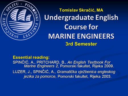 Essential reading: SPINČIĆ, A., PRITCHARD, B., An English Textbook For Marine Engineers 2, Pomorski fakultet, Rijeka 2009. LUZER, J., SPINČIĆ, A., Gramatička.