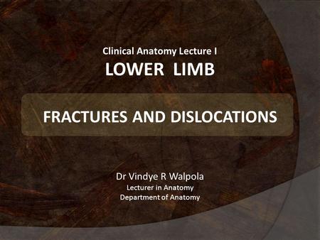 Clinical Anatomy Lecture I LOWER LIMB FRACTURES AND DISLOCATIONS Dr Vindye R Walpola Lecturer in Anatomy Department of Anatomy.