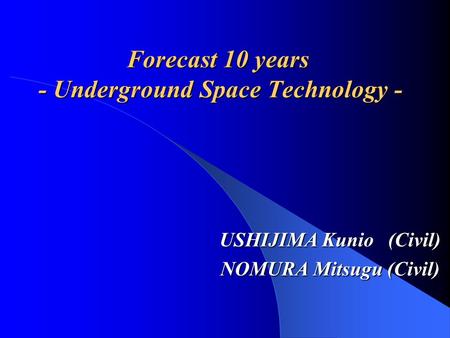 Forecast 10 years - Underground Space Technology - USHIJIMA Kunio (Civil) NOMURA Mitsugu (Civil)