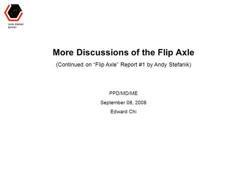 More Discussions of the Flip Axle (Continued on “Flip Axle” Report #1 by Andy Stefanik) PPD/MD/ME September 08, 2008 Edward Chi.