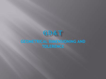 GEOMETRICAL DIMENSIONING AND TOLERENCE 1. Geometric dimensioning and tolerancing is an international language used on drawings to accurately describe.