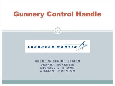 GROUP 9: SENIOR DESIGN DEANNA MCKENZIE MICHAEL D. BROWN WILLIAM THORNTON Gunnery Control Handle 1.