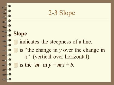 2-3 Slope Slope 4 indicates the steepness of a line. 4 is “the change in y over the change in x” (vertical over horizontal). 4 is the ‘m’ in y = mx + b.