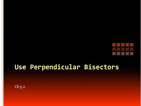 Ch 5.2. We will look at the properties of a perpendicular bisector to solve algebraic problems. Look at the point of concurrency created by the perpendicular.