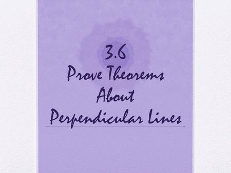 3.6 Prove Theorems About Perpendicular Lines