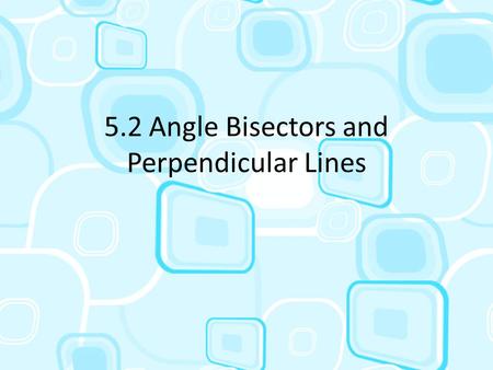 5.2 Angle Bisectors and Perpendicular Lines. Angle Bisectors To bisect something is to cut it into two equal parts The ray that divides the angle is called.