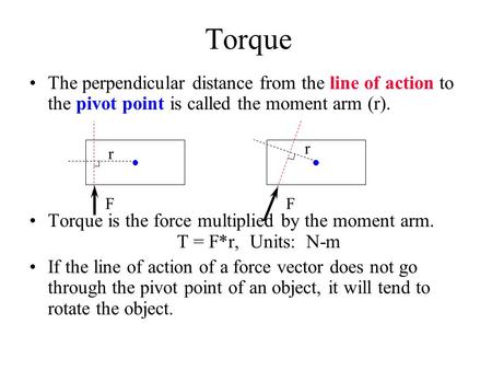 Torque The perpendicular distance from the line of action to the pivot point is called the moment arm (r). Torque is the force multiplied by the moment.