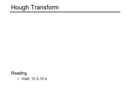 Hough Transform Reading Watt, 10.3-10.4. An edge is not a line... How can we detect lines ?